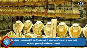 قفزة سعرية جديدة لذهب عيار 21 في مصر الأحد 3 أغسطس.. تعرف على أسعار المصنعية في جميع الصاغة